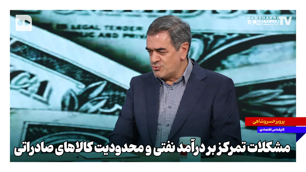 Parviz Khosroshahi: Dependency on Oil Has Made Iran's Economy Vulnerable
